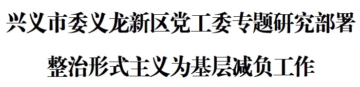 兴义市委义龙新区党工委专题研究部署整治形式主义为基层减负工作(图1)