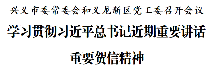 兴义市委常委会和义龙新区党工委召开会议 学习贯彻习近平总书记近期重要讲话重要贺信精神(图1)