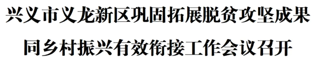 兴义市义龙新区巩固拓展脱贫攻坚成果同乡村振兴有效衔接工作会议召开(图1)