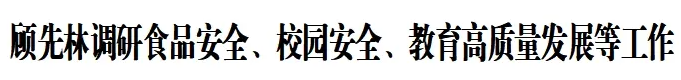 顾先林调研食品安全、校园安全、教育高质量发展等工作(图1)