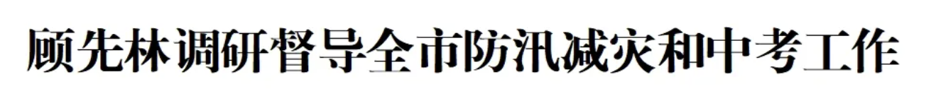 顾先林调研督导全市防汛减灾和中考工作(图1)